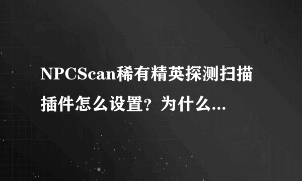 NPCScan稀有精英探测扫描插件怎么设置？为什么我到了灵魂兽的旁边了，还不提示报警？