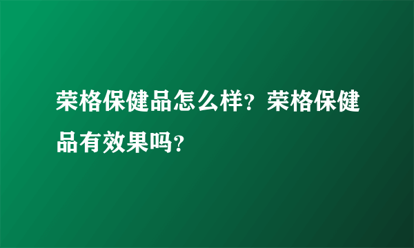 荣格保健品怎么样？荣格保健品有效果吗？