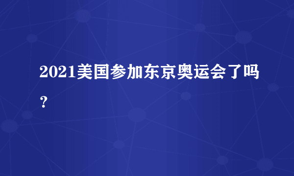 2021美国参加东京奥运会了吗？