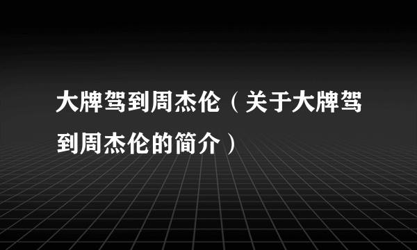 大牌驾到周杰伦（关于大牌驾到周杰伦的简介）