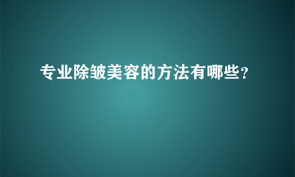 专业除皱美容的方法有哪些？