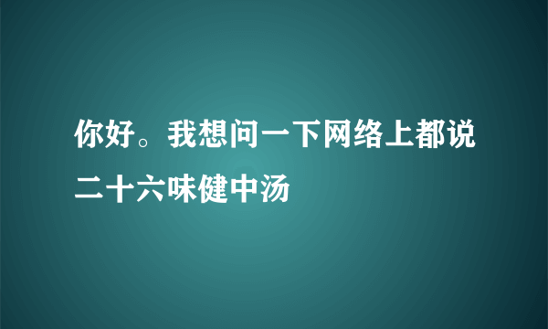 你好。我想问一下网络上都说二十六味健中汤