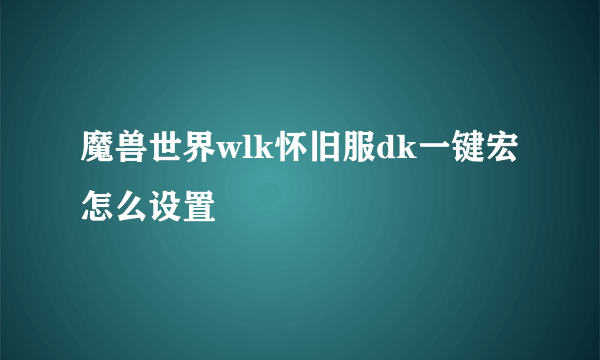 魔兽世界wlk怀旧服dk一键宏怎么设置