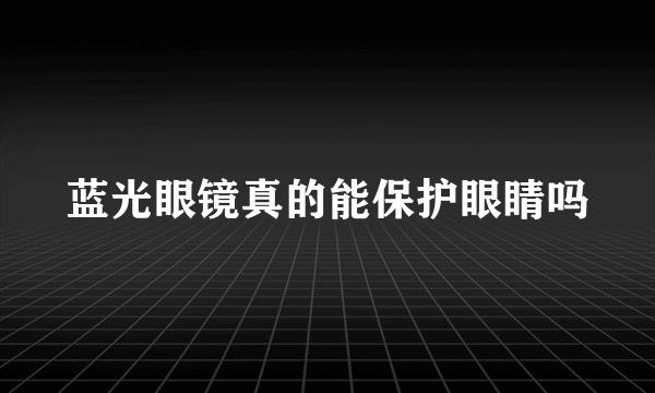 蓝光眼镜真的能保护眼睛吗