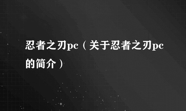 忍者之刃pc（关于忍者之刃pc的简介）