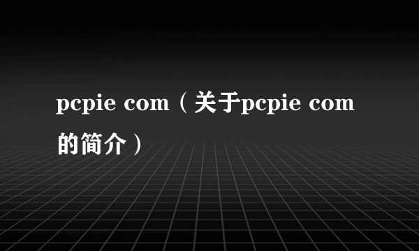 pcpie com（关于pcpie com的简介）