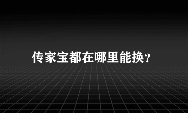 传家宝都在哪里能换？