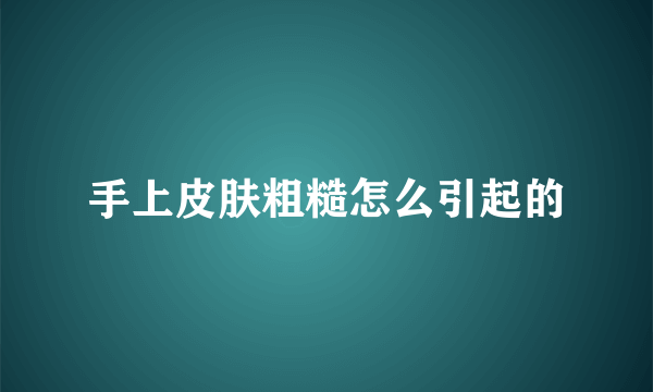 手上皮肤粗糙怎么引起的