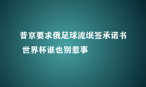 普京要求俄足球流氓签承诺书 世界杯谁也别惹事