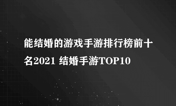 能结婚的游戏手游排行榜前十名2021 结婚手游TOP10