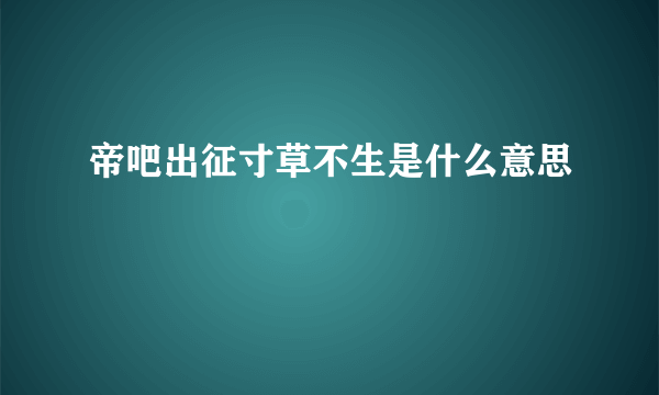 帝吧出征寸草不生是什么意思