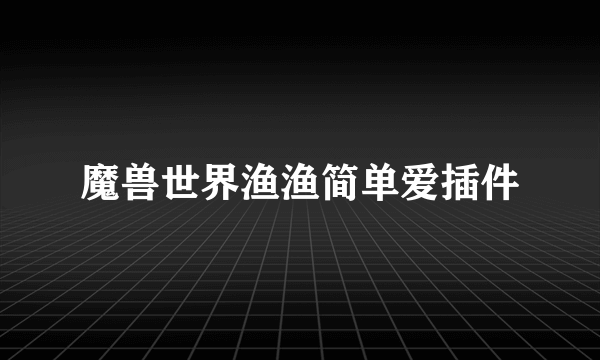 魔兽世界渔渔简单爱插件