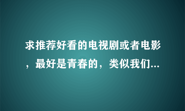求推荐好看的电视剧或者电影，最好是青春的，类似我们都是坏孩子那种