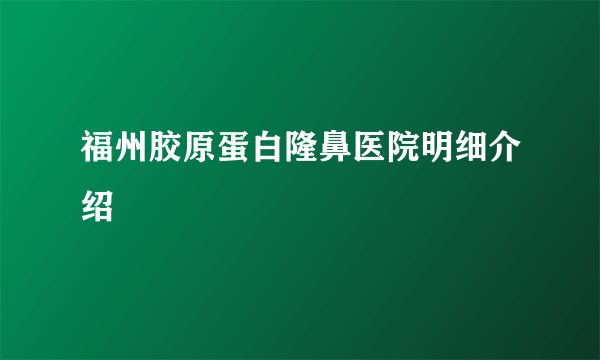 福州胶原蛋白隆鼻医院明细介绍