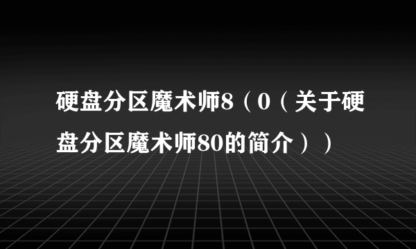 硬盘分区魔术师8（0（关于硬盘分区魔术师80的简介））