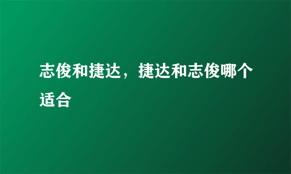 志俊和捷达，捷达和志俊哪个适合