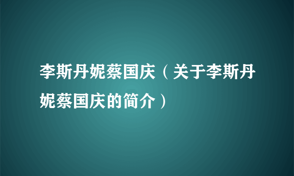 李斯丹妮蔡国庆（关于李斯丹妮蔡国庆的简介）