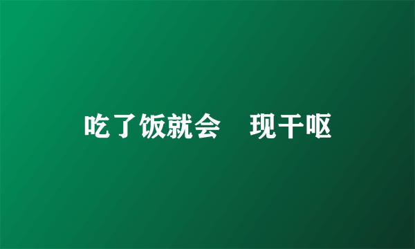 吃了饭就会岀现干呕