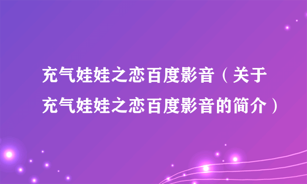 充气娃娃之恋百度影音（关于充气娃娃之恋百度影音的简介）