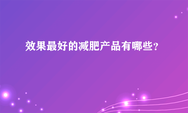 效果最好的减肥产品有哪些？