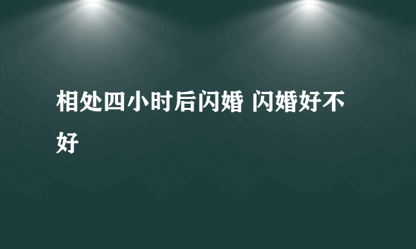 相处四小时后闪婚 闪婚好不好