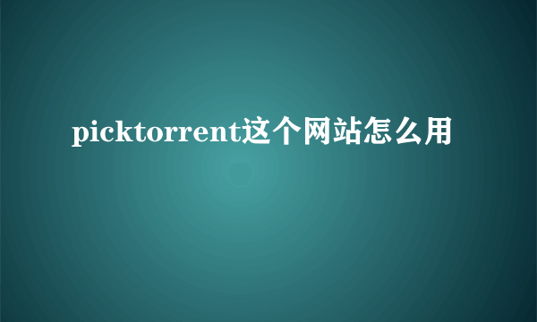 picktorrent这个网站怎么用