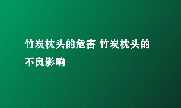 竹炭枕头的危害 竹炭枕头的不良影响