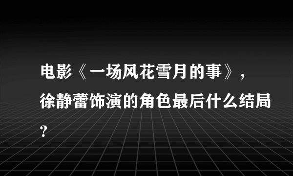 电影《一场风花雪月的事》，徐静蕾饰演的角色最后什么结局？