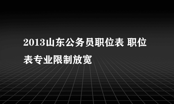 2013山东公务员职位表 职位表专业限制放宽