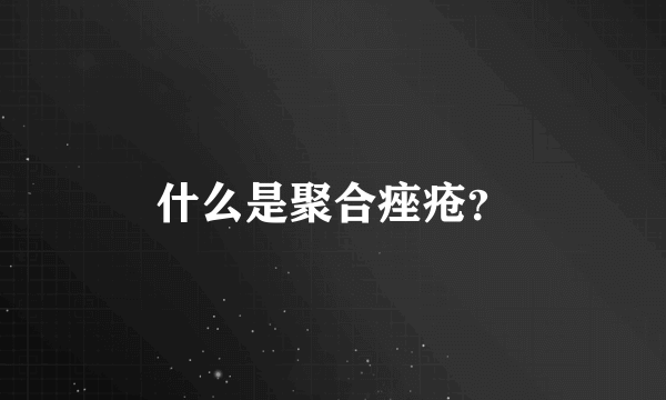 什么是聚合痤疮？