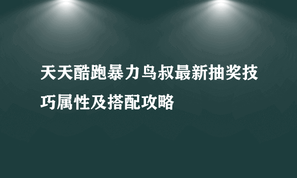 天天酷跑暴力鸟叔最新抽奖技巧属性及搭配攻略