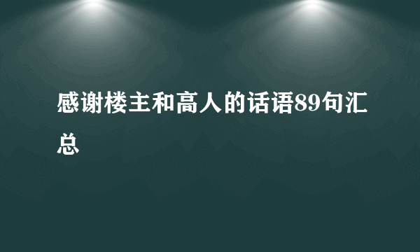 感谢楼主和高人的话语89句汇总