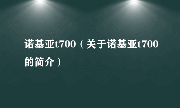 诺基亚t700（关于诺基亚t700的简介）