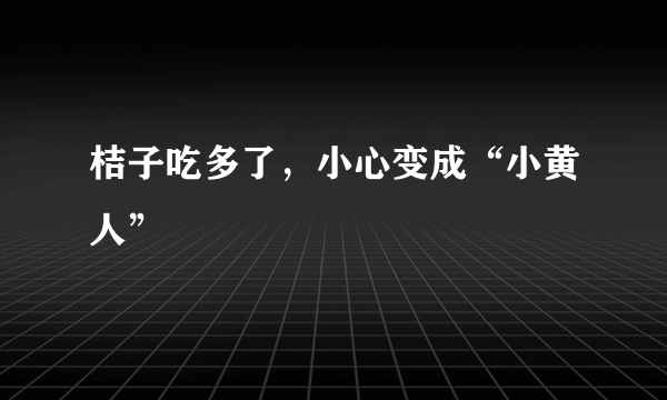 桔子吃多了，小心变成“小黄人”