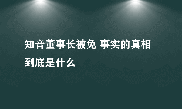 知音董事长被免 事实的真相到底是什么