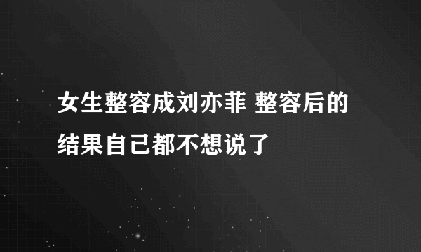 女生整容成刘亦菲 整容后的结果自己都不想说了