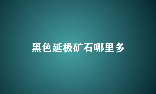 黑色延极矿石哪里多