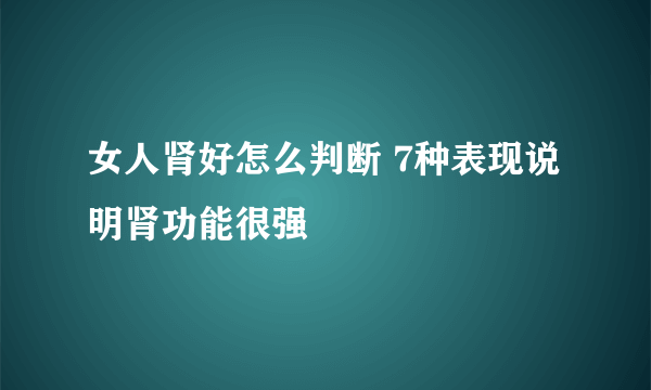 女人肾好怎么判断 7种表现说明肾功能很强