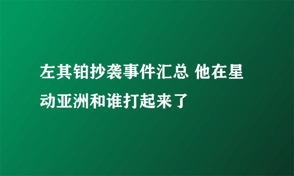 左其铂抄袭事件汇总 他在星动亚洲和谁打起来了