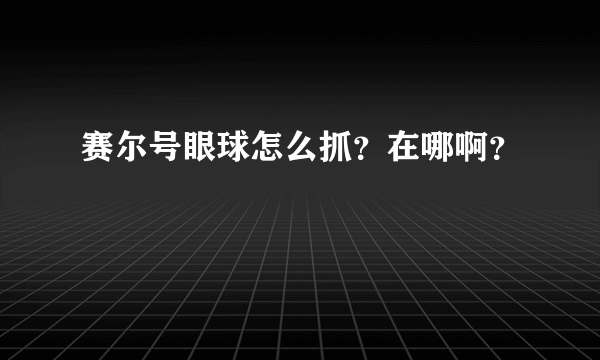 赛尔号眼球怎么抓？在哪啊？