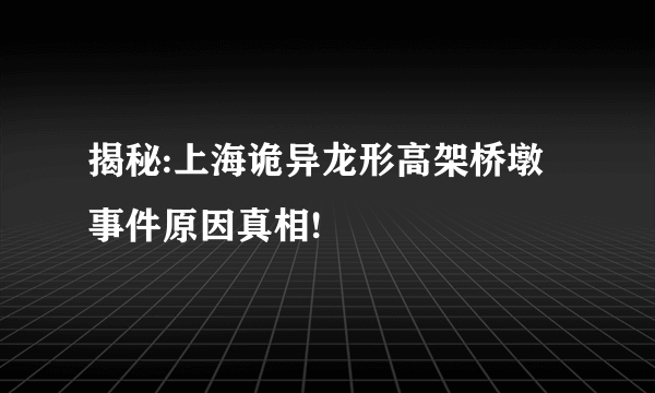 揭秘:上海诡异龙形高架桥墩事件原因真相!