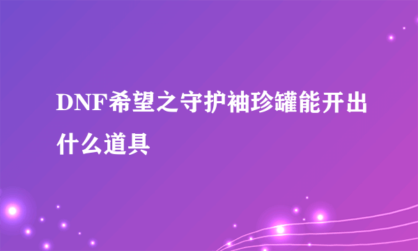 DNF希望之守护袖珍罐能开出什么道具