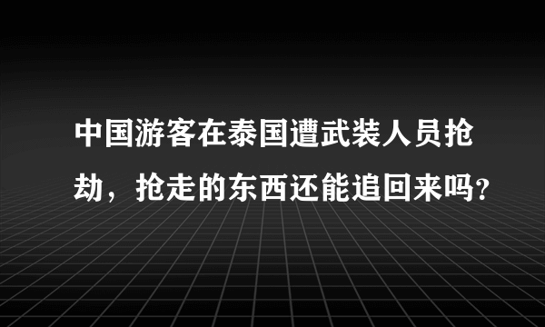 中国游客在泰国遭武装人员抢劫，抢走的东西还能追回来吗？