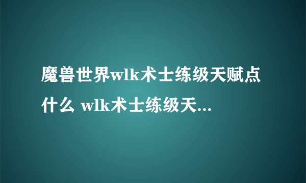 魔兽世界wlk术士练级天赋点什么 wlk术士练级天赋加点推荐