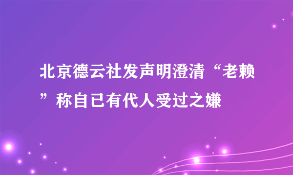 北京德云社发声明澄清“老赖”称自已有代人受过之嫌