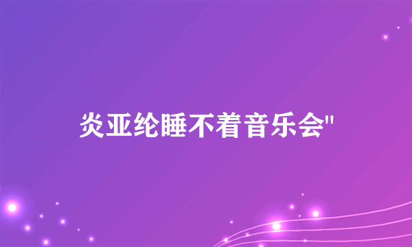 炎亚纶睡不着音乐会