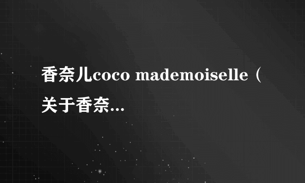 香奈儿coco mademoiselle（关于香奈儿coco mademoiselle的简介）