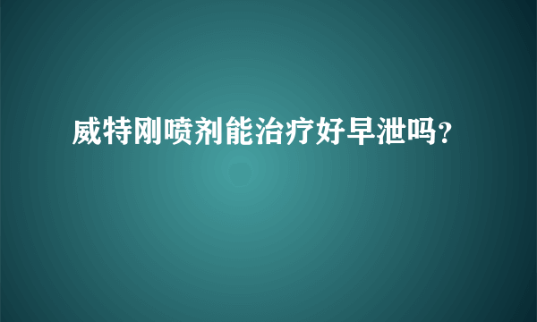 威特刚喷剂能治疗好早泄吗？