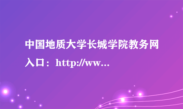 中国地质大学长城学院教务网入口：http://www.cuggw.com/html/news_1918.html