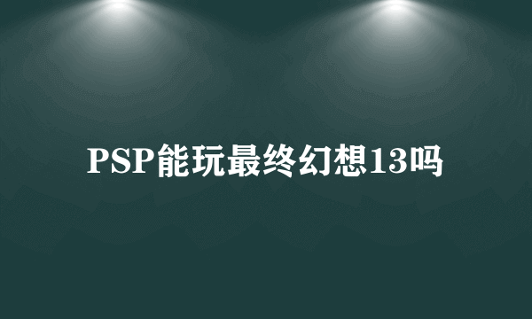 PSP能玩最终幻想13吗